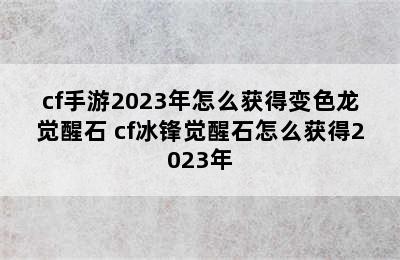 cf手游2023年怎么获得变色龙觉醒石 cf冰锋觉醒石怎么获得2023年